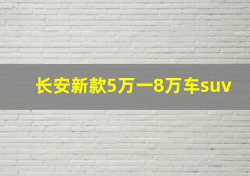 长安新款5万一8万车suv