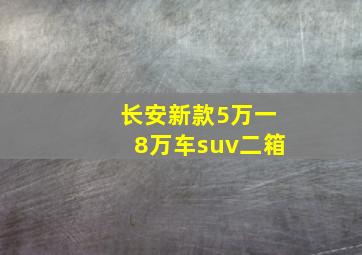 长安新款5万一8万车suv二箱