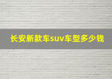 长安新款车suv车型多少钱