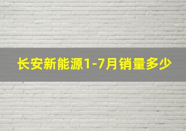 长安新能源1-7月销量多少