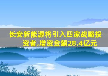 长安新能源将引入四家战略投资者,增资金额28.4亿元