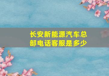 长安新能源汽车总部电话客服是多少