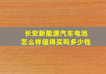 长安新能源汽车电池怎么样值得买吗多少钱