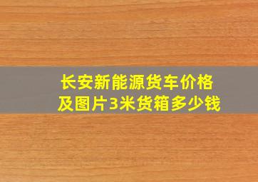 长安新能源货车价格及图片3米货箱多少钱