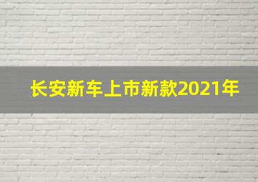 长安新车上市新款2021年