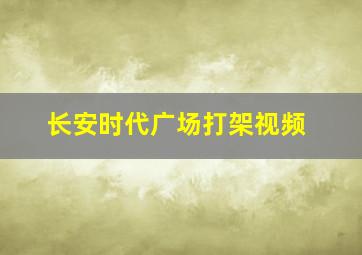 长安时代广场打架视频