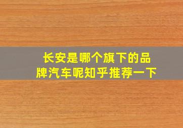 长安是哪个旗下的品牌汽车呢知乎推荐一下