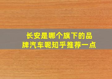 长安是哪个旗下的品牌汽车呢知乎推荐一点