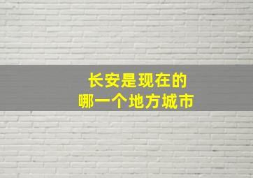 长安是现在的哪一个地方城市