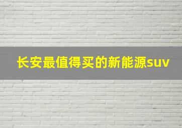 长安最值得买的新能源suv