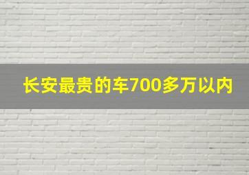 长安最贵的车700多万以内