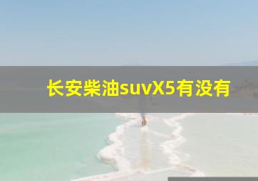 长安柴油suvX5有没有