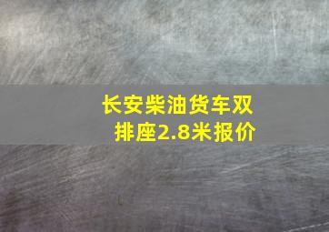 长安柴油货车双排座2.8米报价