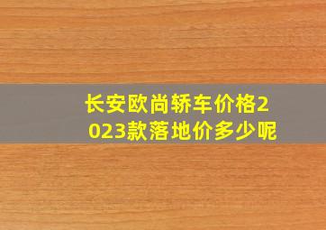 长安欧尚轿车价格2023款落地价多少呢