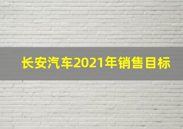 长安汽车2021年销售目标