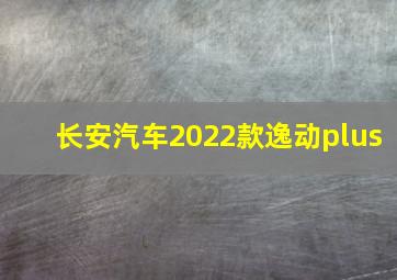 长安汽车2022款逸动plus