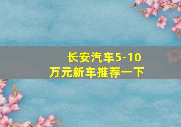 长安汽车5-10万元新车推荐一下