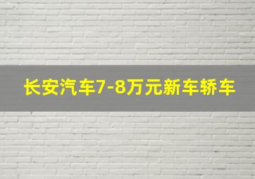 长安汽车7-8万元新车轿车