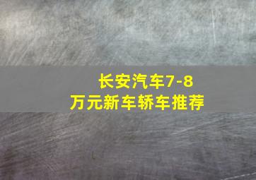 长安汽车7-8万元新车轿车推荐