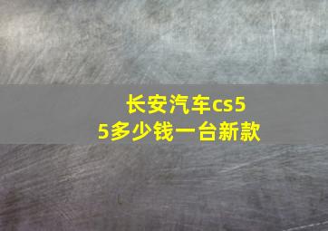 长安汽车cs55多少钱一台新款