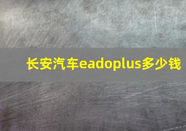 长安汽车eadoplus多少钱