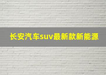 长安汽车suv最新款新能源