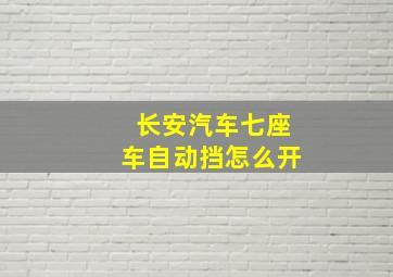 长安汽车七座车自动挡怎么开