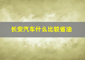 长安汽车什么比较省油