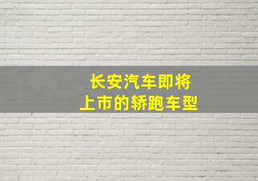 长安汽车即将上市的轿跑车型