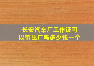 长安汽车厂工作证可以带出厂吗多少钱一个