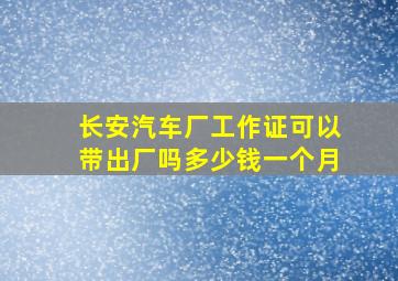 长安汽车厂工作证可以带出厂吗多少钱一个月