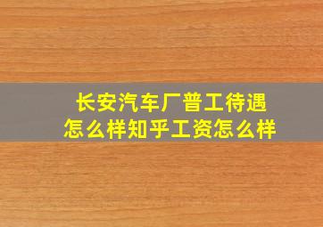 长安汽车厂普工待遇怎么样知乎工资怎么样