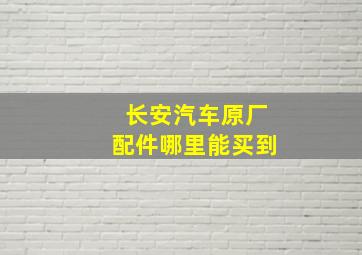 长安汽车原厂配件哪里能买到