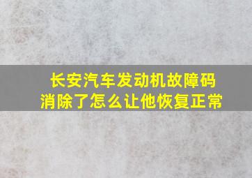 长安汽车发动机故障码消除了怎么让他恢复正常