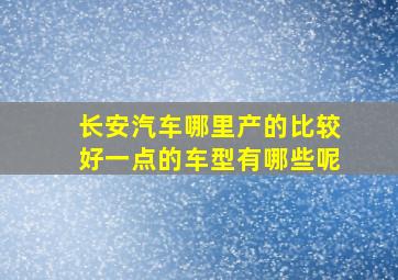 长安汽车哪里产的比较好一点的车型有哪些呢