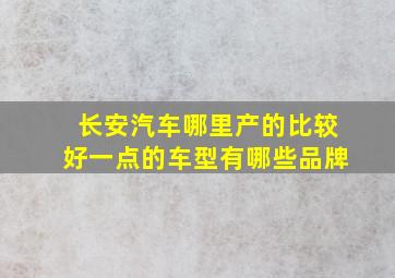 长安汽车哪里产的比较好一点的车型有哪些品牌