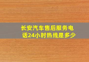 长安汽车售后服务电话24小时热线是多少