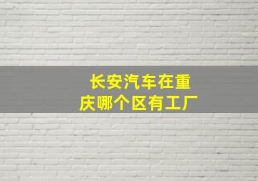 长安汽车在重庆哪个区有工厂