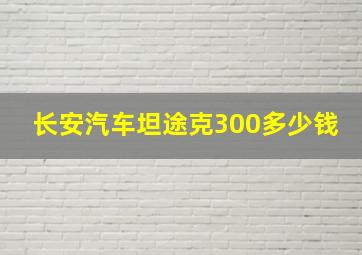 长安汽车坦途克300多少钱