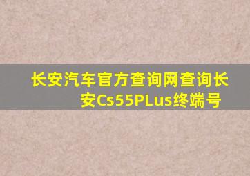 长安汽车官方查询网查询长安Cs55PLus终端号