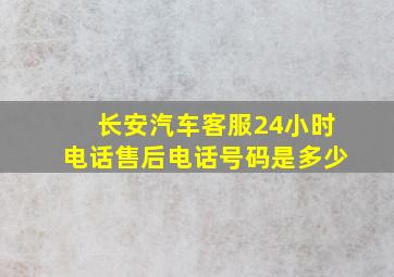 长安汽车客服24小时电话售后电话号码是多少