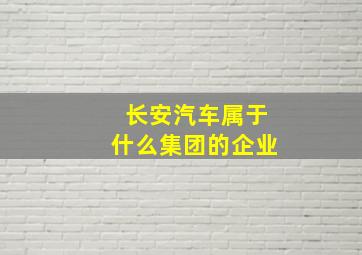 长安汽车属于什么集团的企业