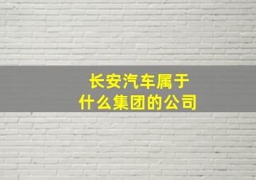 长安汽车属于什么集团的公司