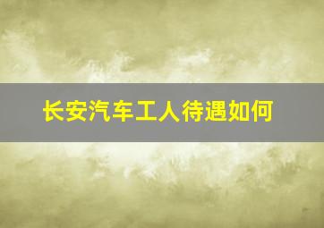 长安汽车工人待遇如何