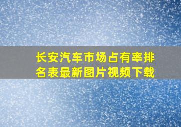 长安汽车市场占有率排名表最新图片视频下载