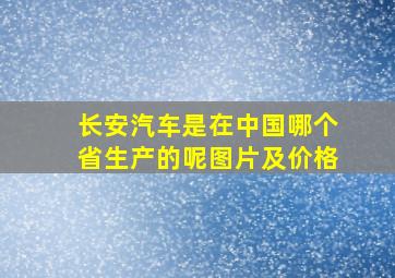 长安汽车是在中国哪个省生产的呢图片及价格