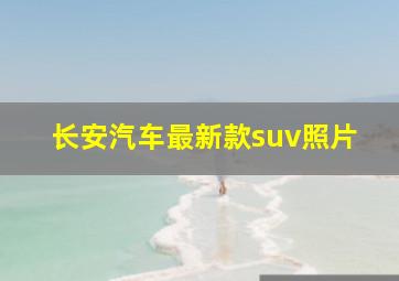 长安汽车最新款suv照片