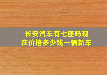 长安汽车有七座吗现在价格多少钱一辆新车