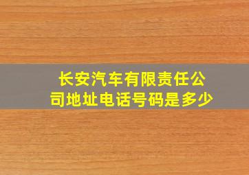 长安汽车有限责任公司地址电话号码是多少