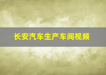 长安汽车生产车间视频